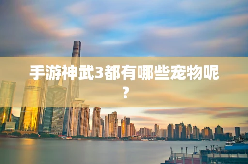 手游神武3都有哪些宠物呢？