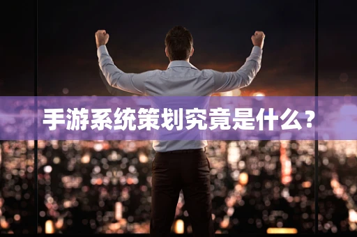 手游系统策划究竟是什么？