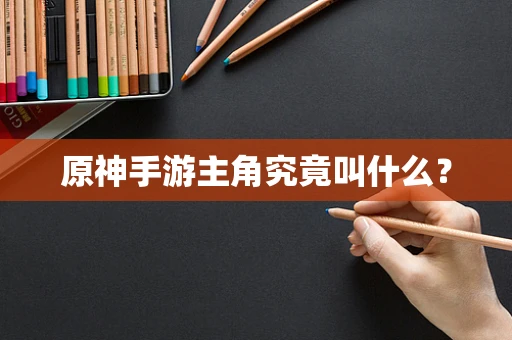 原神手游主角究竟叫什么？