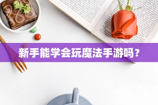 新手能学会玩魔法手游吗？
