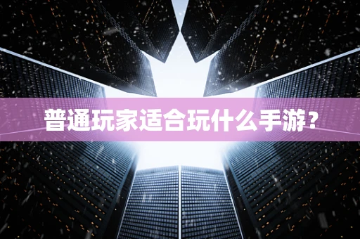 普通玩家适合玩什么手游？