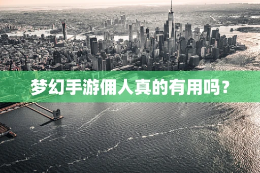 梦幻手游佣人真的有用吗？
