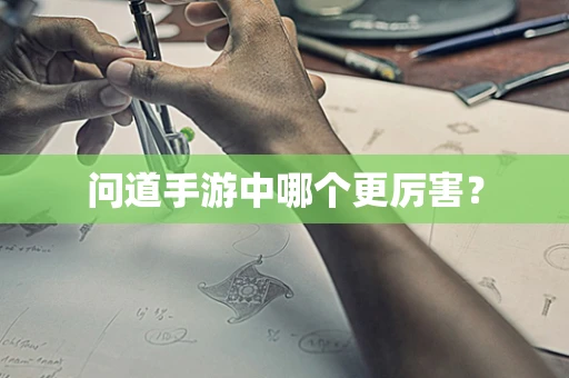 问道手游中哪个更厉害？