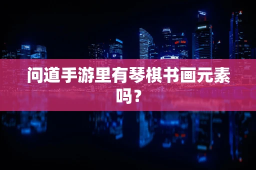 问道手游里有琴棋书画元素吗？