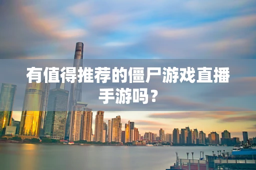 有值得推荐的僵尸游戏直播手游吗？