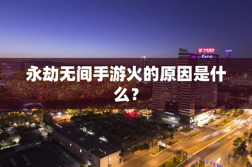 永劫无间手游火的原因是什么？