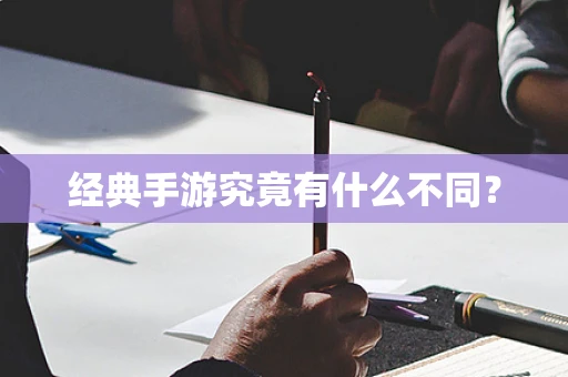 经典手游究竟有什么不同？