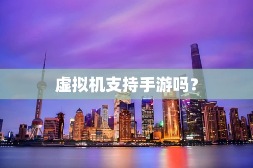 虚拟机支持手游吗？