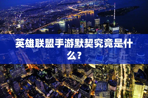 英雄联盟手游默契究竟是什么？