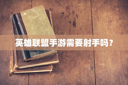 英雄联盟手游需要射手吗？