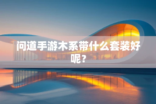 问道手游木系带什么套装好呢？