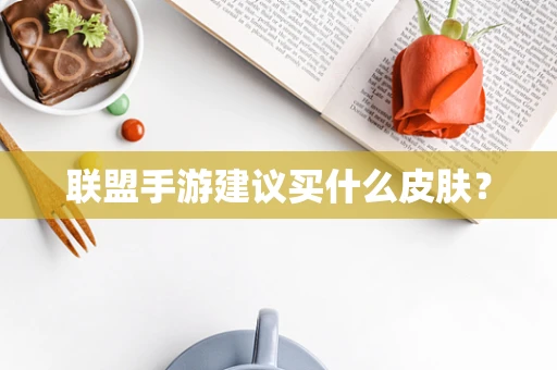 联盟手游建议买什么皮肤？