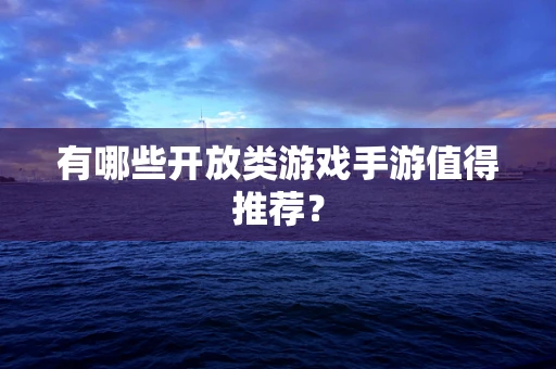 有哪些开放类游戏手游值得推荐？