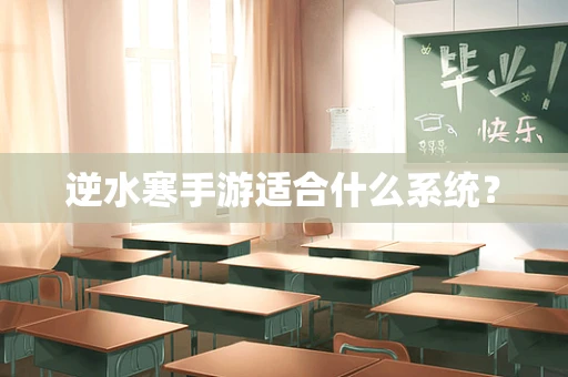 逆水寒手游适合什么系统？