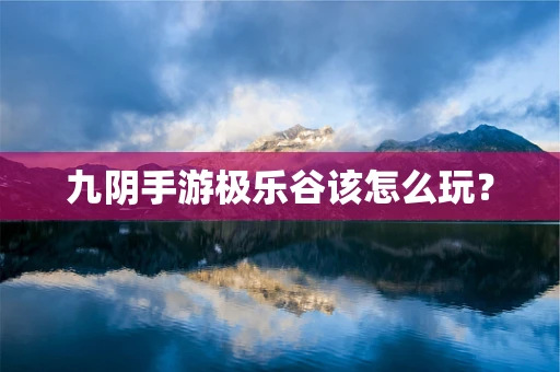 九阴手游极乐谷该怎么玩？