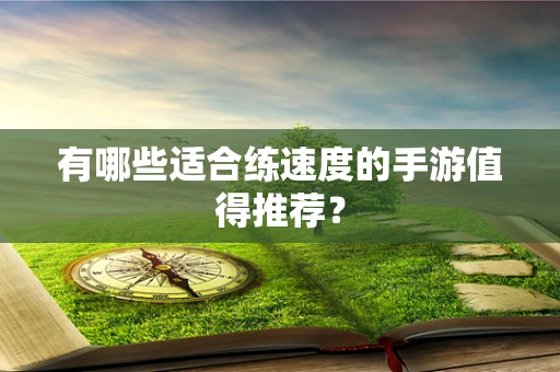 有哪些适合练速度的手游值得推荐？