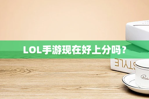 LOL手游现在好上分吗？