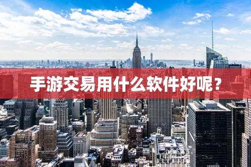 手游交易用什么软件好呢？