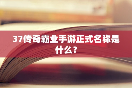 37传奇霸业手游正式名称是什么？