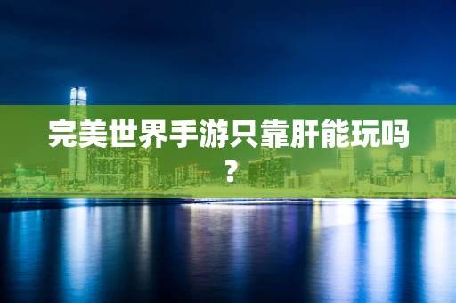 完美世界手游只靠肝能玩吗？