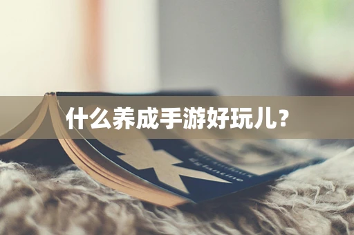 什么养成手游好玩儿？