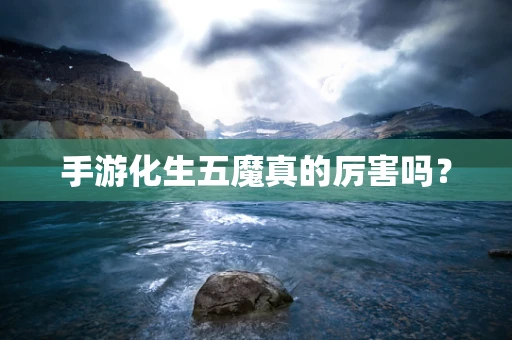 手游化生五魔真的厉害吗？