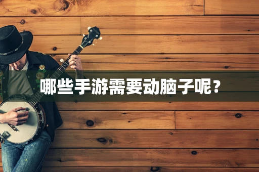 哪些手游需要动脑子呢？