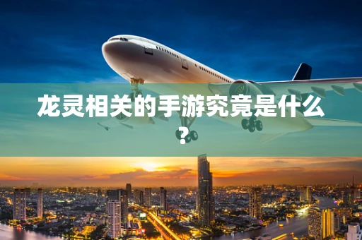 龙灵相关的手游究竟是什么？
