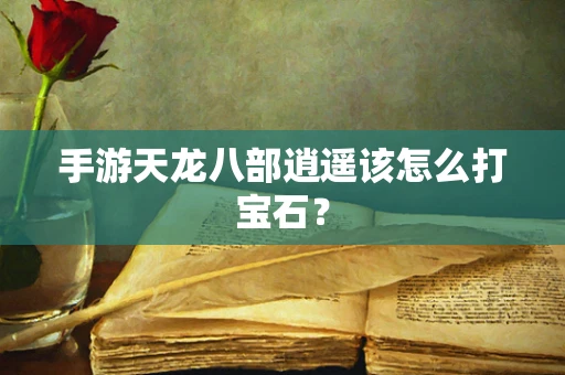 手游天龙八部逍遥该怎么打宝石？