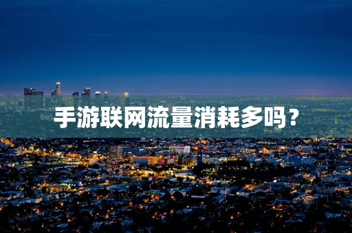 手游联网流量消耗多吗？