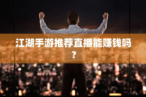 江湖手游推荐直播能赚钱吗？