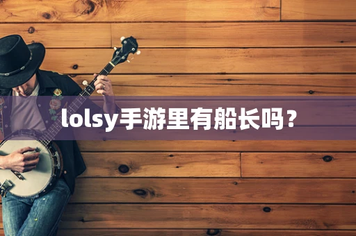 lolsy手游里有船长吗？