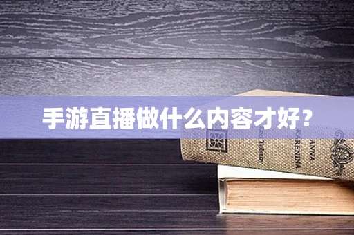 手游直播做什么内容才好？