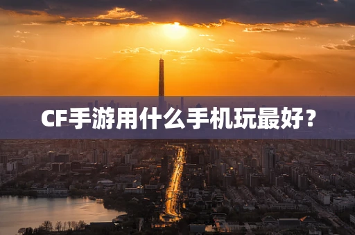 CF手游用什么手机玩最好？
