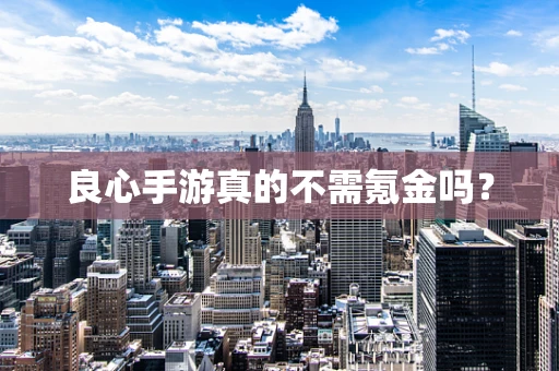 良心手游真的不需氪金吗？