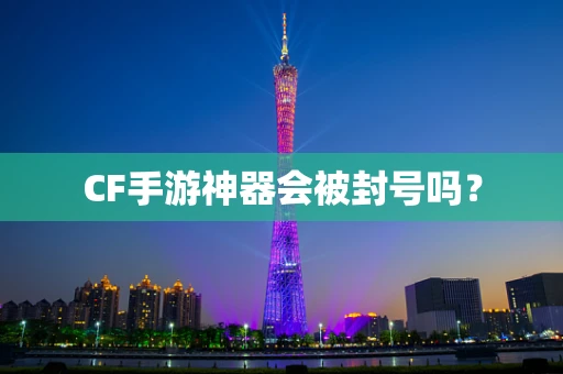 CF手游神器会被封号吗？