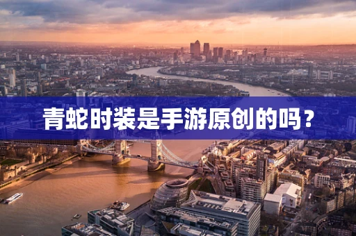 青蛇时装是手游原创的吗？
