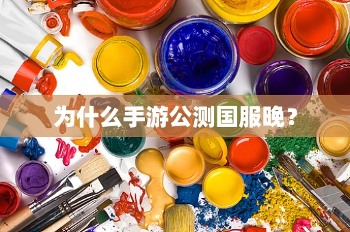 为什么手游公测国服晚？
