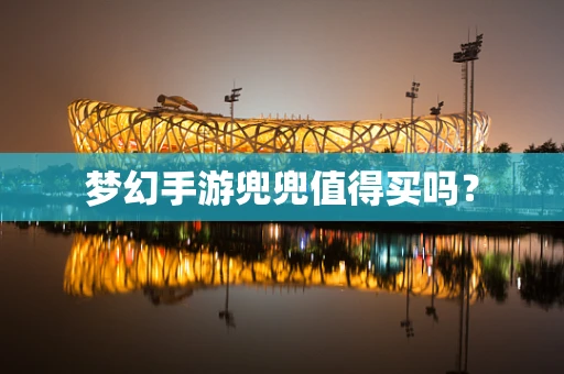 梦幻手游兜兜值得买吗？