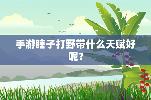 手游瞎子打野带什么天赋好呢？