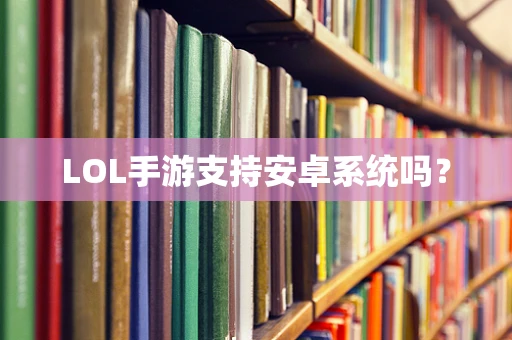 LOL手游支持安卓系统吗？