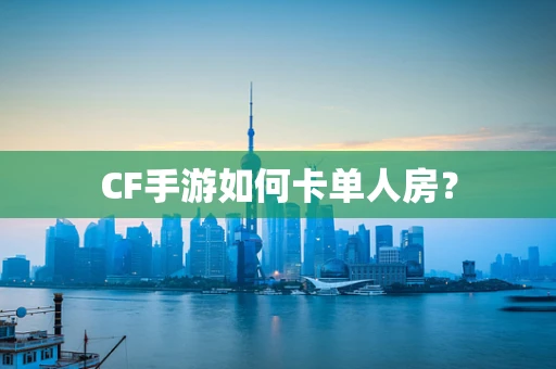CF手游如何卡单人房？