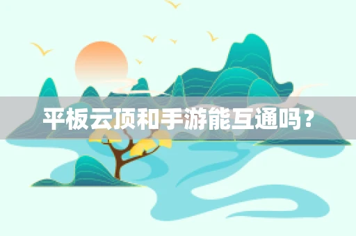 平板云顶和手游能互通吗？