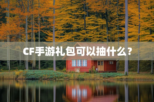 CF手游礼包可以抽什么？