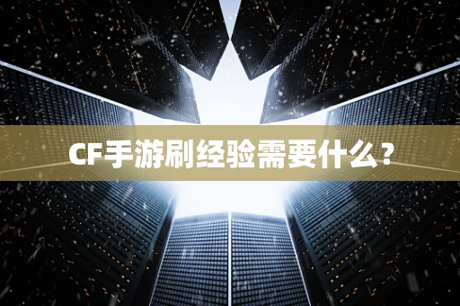 CF手游刷经验需要什么？