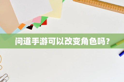 问道手游可以改变角色吗？