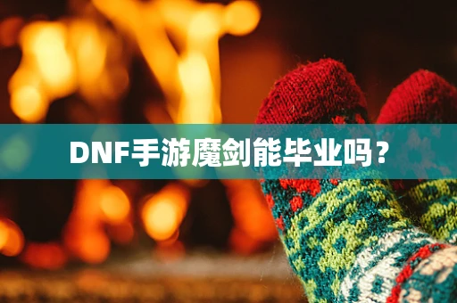 DNF手游魔剑能毕业吗？