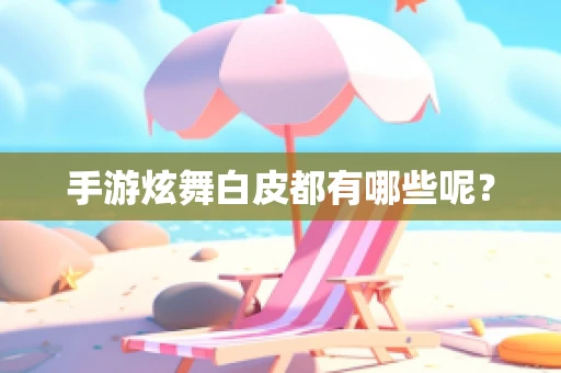 手游炫舞白皮都有哪些呢？