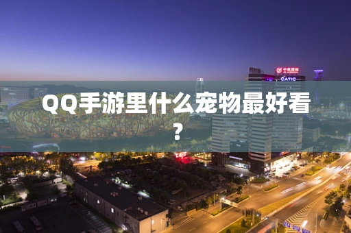 QQ手游里什么宠物最好看？