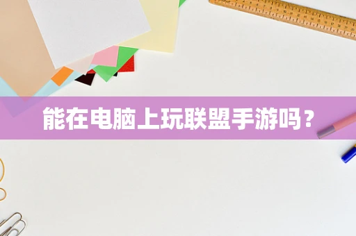 能在电脑上玩联盟手游吗？